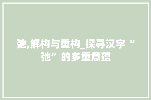 弛,解构与重构_探寻汉字“弛”的多重意蕴