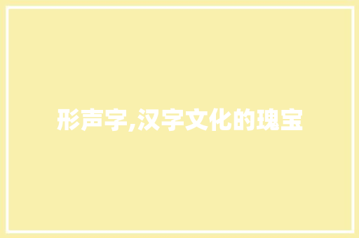 形声字,汉字文化的瑰宝