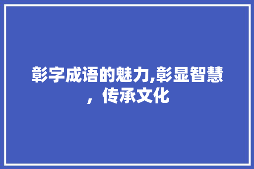 彰字成语的魅力,彰显智慧，传承文化