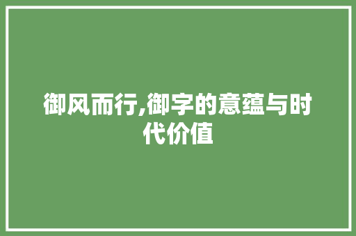御风而行,御字的意蕴与时代价值