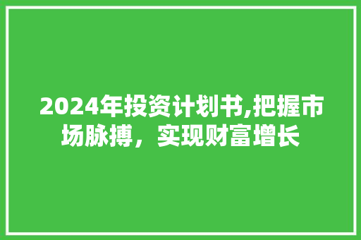 2024年投资计划书,把握市场脉搏，实现财富增长