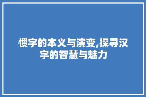 惯字的本义与演变,探寻汉字的智慧与魅力