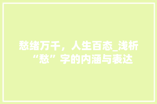 愁绪万千，人生百态_浅析“愁”字的内涵与表达