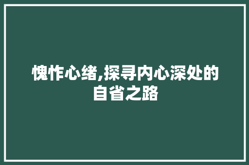 愧怍心绪,探寻内心深处的自省之路