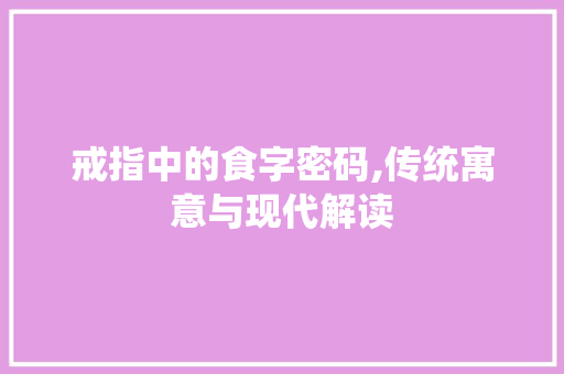 戒指中的食字密码,传统寓意与现代解读