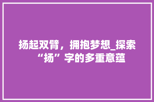 扬起双臂，拥抱梦想_探索“扬”字的多重意蕴