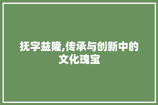 抚字益隆,传承与创新中的文化瑰宝