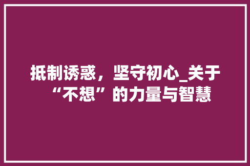 抵制诱惑，坚守初心_关于“不想”的力量与智慧