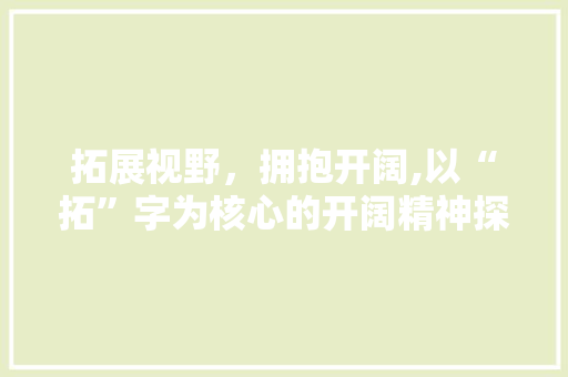拓展视野，拥抱开阔,以“拓”字为核心的开阔精神探寻