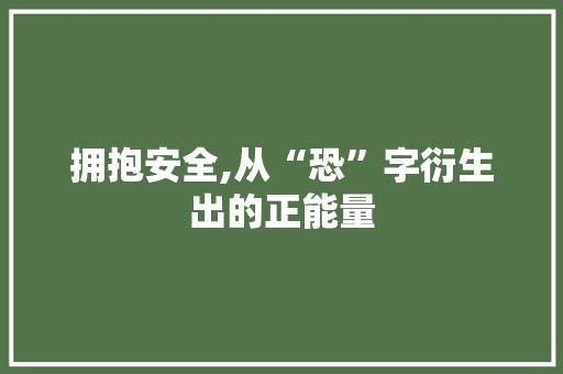 拥抱安全,从“恐”字衍生出的正能量 反义词汇