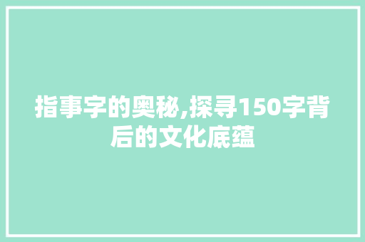 指事字的奥秘,探寻150字背后的文化底蕴