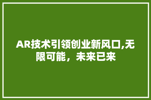 AR技术引领创业新风口,无限可能，未来已来