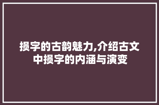 损字的古韵魅力,介绍古文中损字的内涵与演变