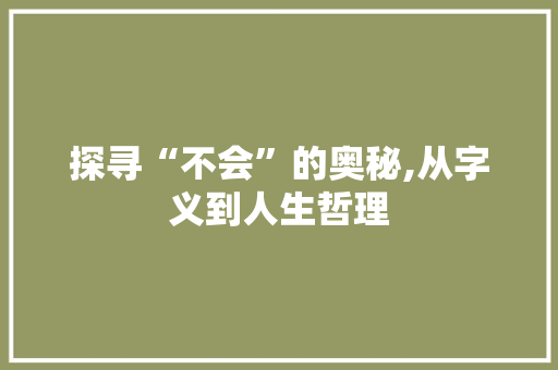 探寻“不会”的奥秘,从字义到人生哲理