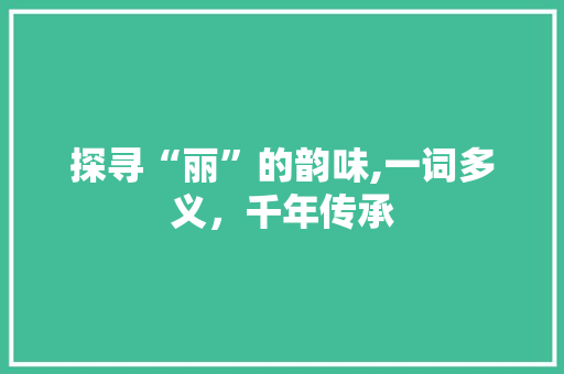 探寻“丽”的韵味,一词多义，千年传承
