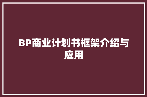 BP商业计划书框架介绍与应用