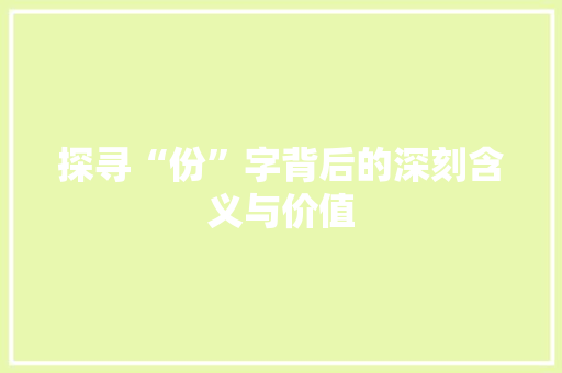 探寻“份”字背后的深刻含义与价值