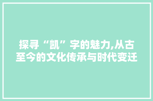 探寻“凯”字的魅力,从古至今的文化传承与时代变迁