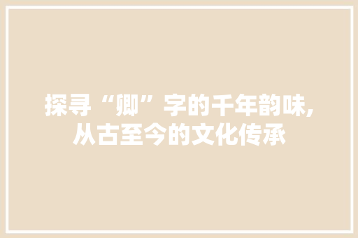 探寻“卿”字的千年韵味,从古至今的文化传承