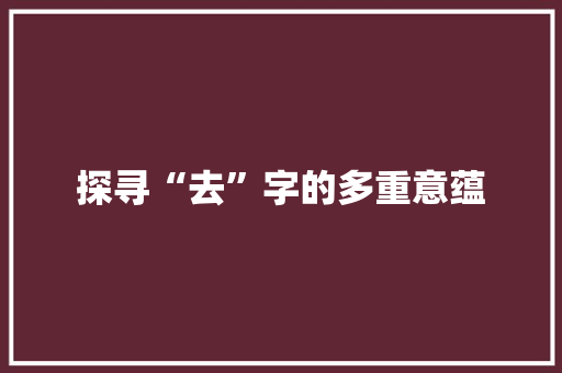 探寻“去”字的多重意蕴