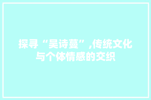 探寻“吴诗蔓”,传统文化与个体情感的交织