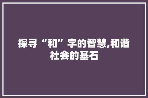 探寻“和”字的智慧,和谐社会的基石