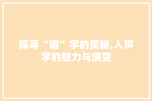 探寻“咽”字的奥秘,入声字的魅力与演变