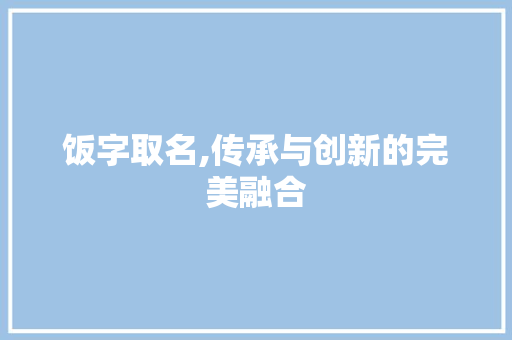 饭字取名,传承与创新的完美融合