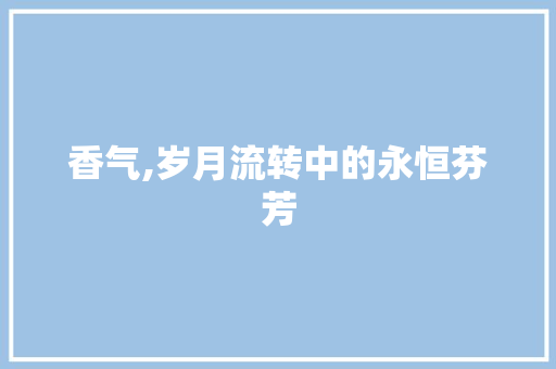 香气,岁月流转中的永恒芬芳