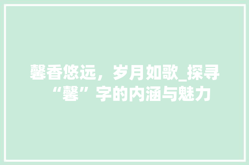馨香悠远，岁月如歌_探寻“馨”字的内涵与魅力