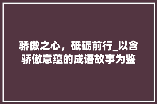 骄傲之心，砥砺前行_以含骄傲意蕴的成语故事为鉴