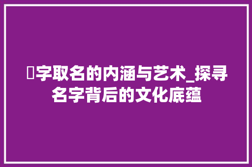 骉字取名的内涵与艺术_探寻名字背后的文化底蕴