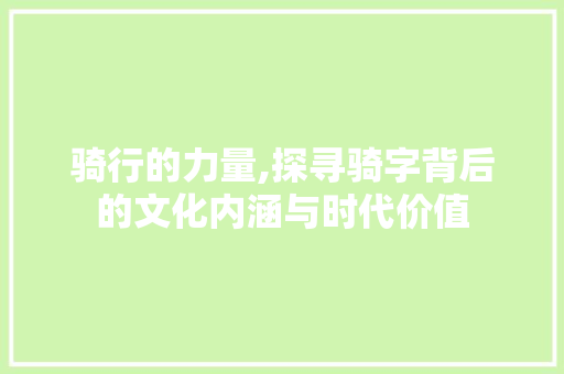 骑行的力量,探寻骑字背后的文化内涵与时代价值