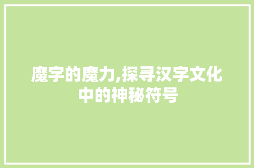 魔字的魔力,探寻汉字文化中的神秘符号