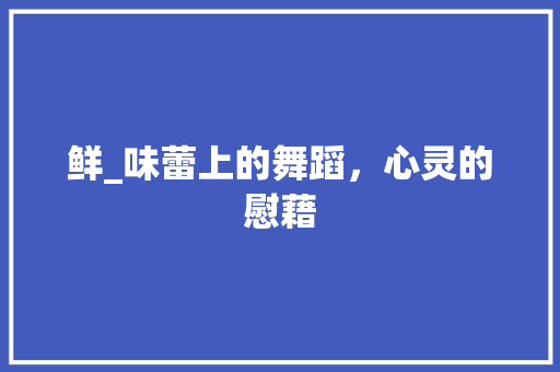 鲜_味蕾上的舞蹈，心灵的慰藉