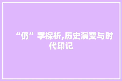 “仍”字探析,历史演变与时代印记