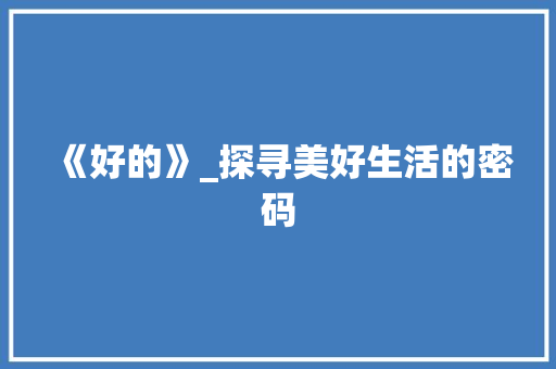 《好的》_探寻美好生活的密码