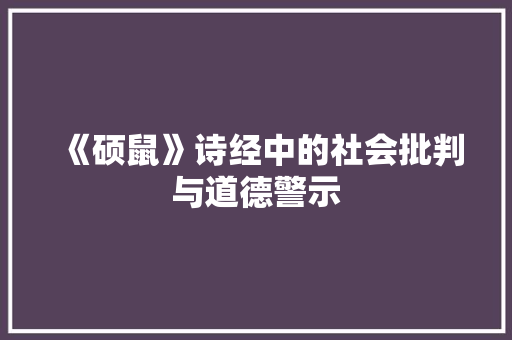 《硕鼠》诗经中的社会批判与道德警示