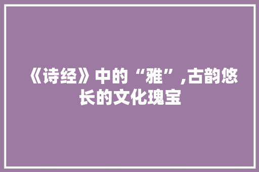 《诗经》中的“雅”,古韵悠长的文化瑰宝