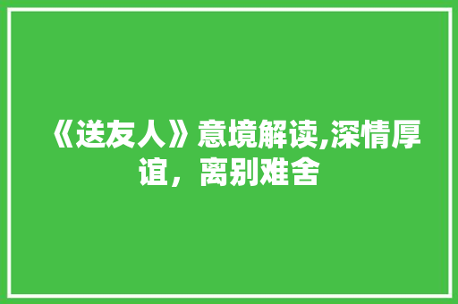 《送友人》意境解读,深情厚谊，离别难舍
