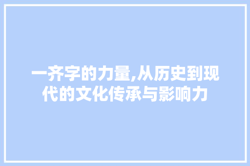 一齐字的力量,从历史到现代的文化传承与影响力
