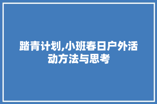 踏青计划,小班春日户外活动方法与思考