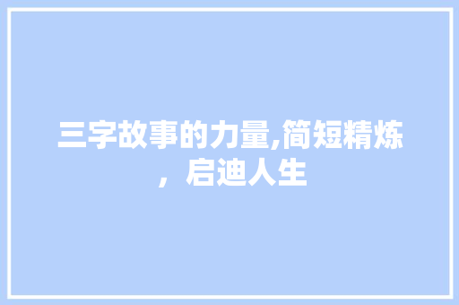 三字故事的力量,简短精炼，启迪人生