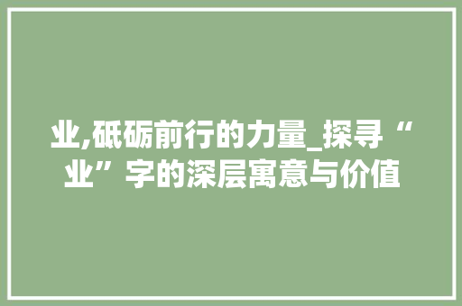 业,砥砺前行的力量_探寻“业”字的深层寓意与价值 英语单词