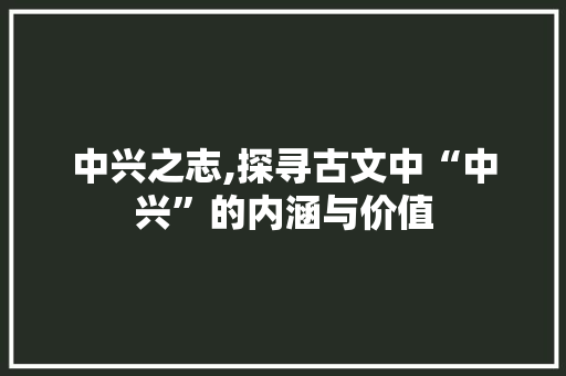 中兴之志,探寻古文中“中兴”的内涵与价值