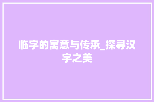 临字的寓意与传承_探寻汉字之美