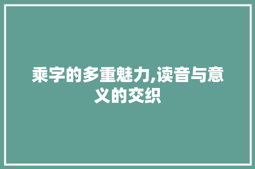 乘字的多重魅力,读音与意义的交织