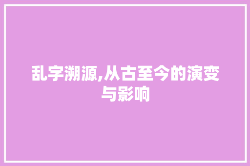 乱字溯源,从古至今的演变与影响