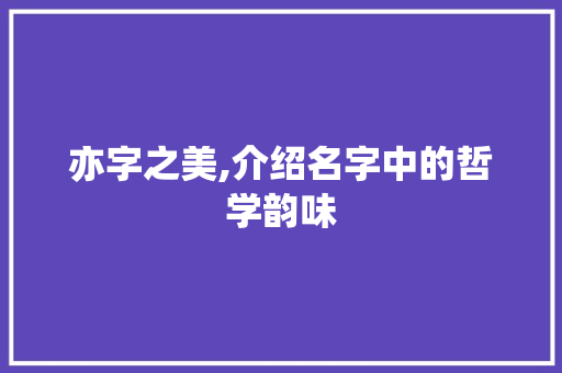 亦字之美,介绍名字中的哲学韵味