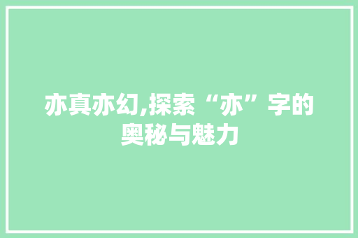 亦真亦幻,探索“亦”字的奥秘与魅力